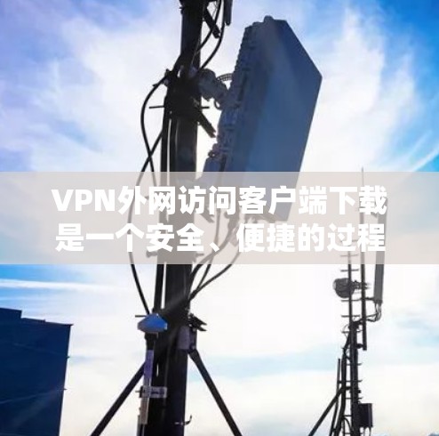 VPN外网访问客户端下载是一个安全、便捷的过程,但需要确保您选择的VPN平台和下载过程是合法和安全的。以下是一个详细的步骤指南,帮助您顺利完成下载