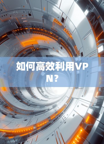 如何高效利用VPN？