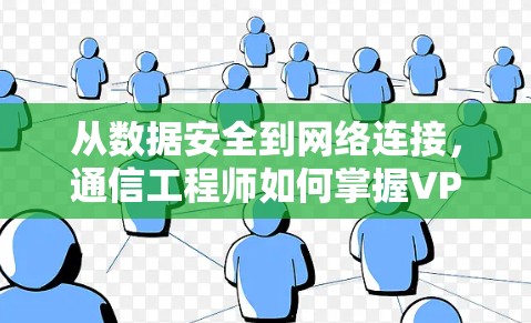 从数据安全到网络连接，通信工程师如何掌握VPN外贸的秘密