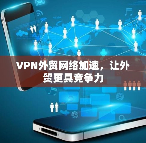 VPN外贸网络加速，让外贸更具竞争力