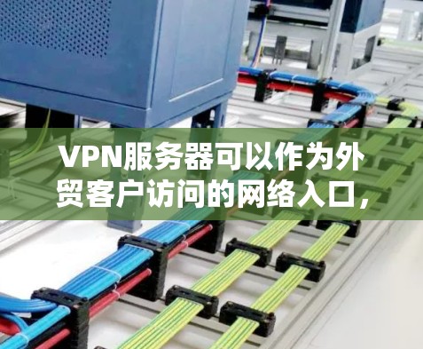 VPN服务器可以作为外贸客户访问的网络入口，但要确保整个流程的安全、高效和合规。以下是一些关键步骤