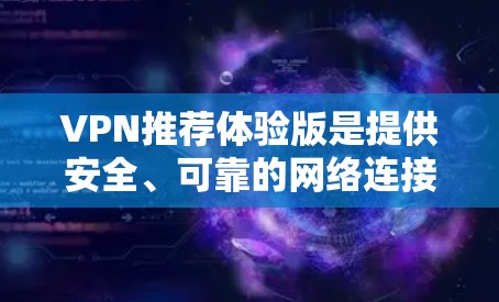 VPN推荐体验版是提供安全、可靠的网络连接服务的平台。以下是一些推荐的VPN体验版平台，供您参考