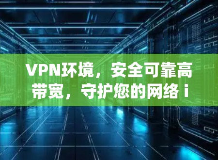 VPN环境，安全可靠高带宽，守护您的网络 infinity