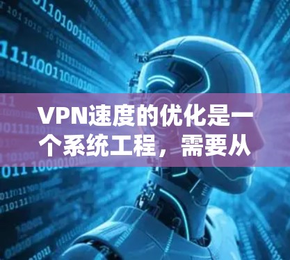 VPN速度的优化是一个系统工程，需要从多个方面入手，包括设置、设备、内部网络以及安全措施。以下是一些实用的 VPN 速度优化方案