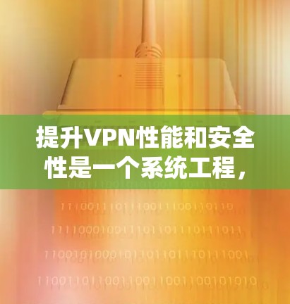 提升VPN性能和安全性是一个系统工程，需要从多个角度入手。以下是一些具体的步骤和方法，帮助您更好地提升VPN的性能