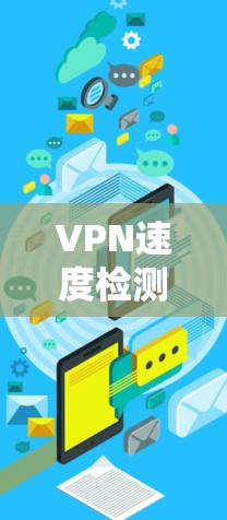 VPN速度检测软件，全面评估网络性能