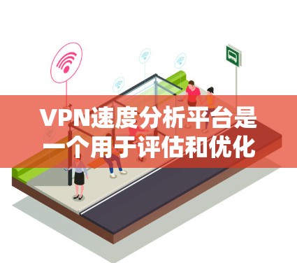 VPN速度分析平台是一个用于评估和优化VPN连接性能的工具,通过分析多个VPN服务器的响应时间、延迟和速度等数据,帮助用户了解服务器的瓶颈和性能表现。以下是对该主题的详细分析
