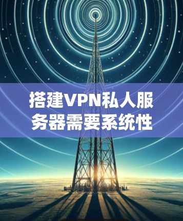 搭建VPN私人服务器需要系统性的步骤和正确的工具和命令。以下是一个详细的指南,帮助您顺利完成这个过程