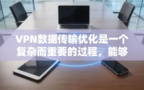 VPN数据传输优化是一个复杂而重要的过程，能够确保数据的安全、高效和稳定传输。以下是一些优化VPN数据传输的高效方法