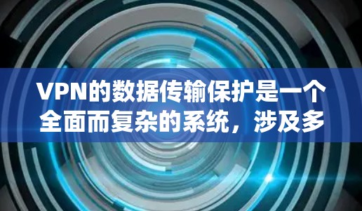 VPN的数据传输保护是一个全面而复杂的系统，涉及多个技术领域。以下是该领域的一些关键点