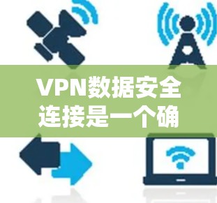 VPN数据安全连接是一个确保用户数据和信息安全的关键环节。以下是关于VPN数据安全连接的一些关键点和步骤