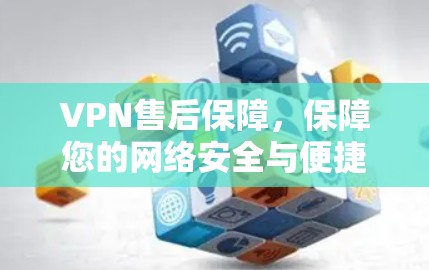 VPN售后保障，保障您的网络安全与便捷