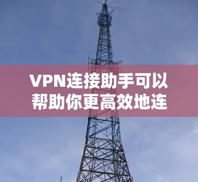 VPN连接助手可以帮助你更高效地连接到VPN服务,避免延迟和连接问题。以下是一些常见VPN连接助手的建议