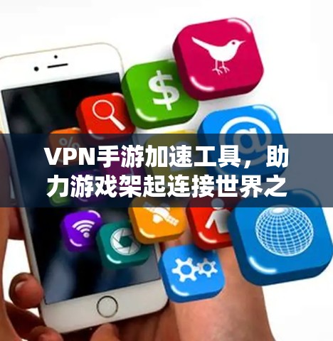 VPN手游加速工具，助力游戏架起连接世界之桥