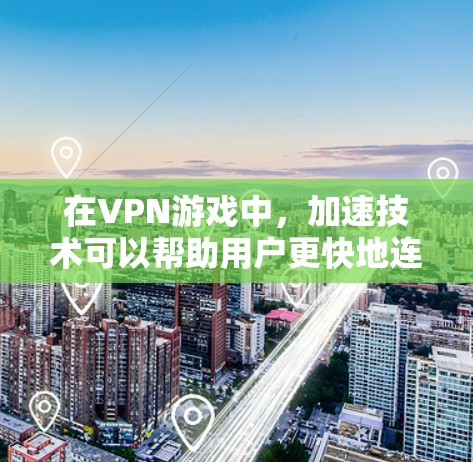 在VPN游戏中，加速技术可以帮助用户更快地连接到外部网络、下载游戏包、处理数据等。以下是VPN手游加速的一些常见方法和技巧