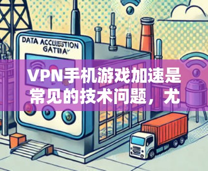 VPN手机游戏加速是常见的技术问题，尤其是在处理敏感内容时，使用不安全的VPN或加速工具可能会带来风险。以下是一些建议和步骤，帮助您更好地处理这种情况