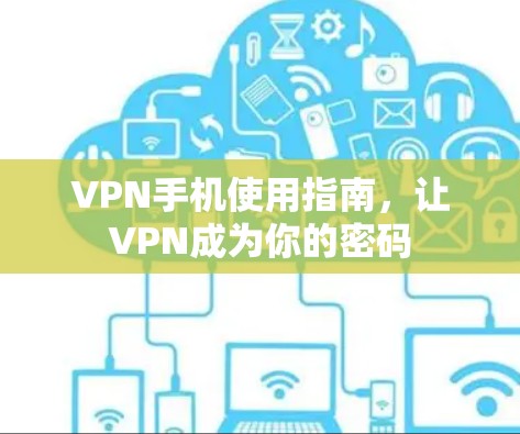 VPN手机使用指南，让VPN成为你的密码