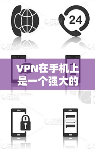 VPN在手机上是一个强大的工具，用于在线即时通信、文件传输等。以下是使用VPN在手机上的详细步骤和注意事项