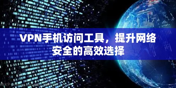 VPN手机访问工具，提升网络安全的高效选择