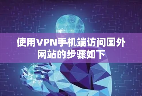 使用VPN手机端访问国外网站的步骤如下
