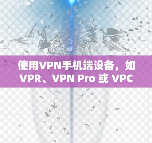 使用VPN手机端设备，如VPR、VPN Pro 或 VPC，可以帮助你在手机上安全地连接到目标网站，保护你的隐私和数据。以下是使用VPN端设备的指南
