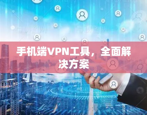 手机端VPN工具，全面解决方案