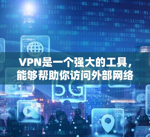 VPN是一个强大的工具，能够帮助你访问外部网络，同时保护你的数据不被泄露。以下是一步步的指南，帮助你下载并使用VPN