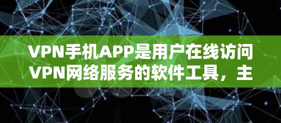 VPN手机APP是用户在线访问VPN网络服务的软件工具，主要通过加密传输和匿名服务保护用户隐私。以下是几个常用的VPN手机APP