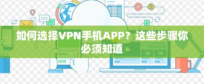 如何选择VPN手机APP？这些步骤你必须知道