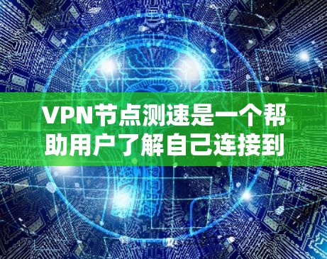 VPN节点测速是一个帮助用户了解自己连接到哪个VPN服务器的工具。以下是一个详细且清晰的步骤指南，帮助你正确使用VPN节点测速工具