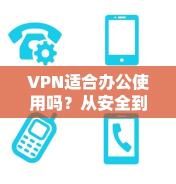 VPN适合办公使用吗？从安全到效率，了解一下 VPN 在办公环境中的应用