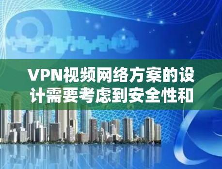 VPN视频网络方案的设计需要考虑到安全性和用户需求，以下是一些关键点和建议
