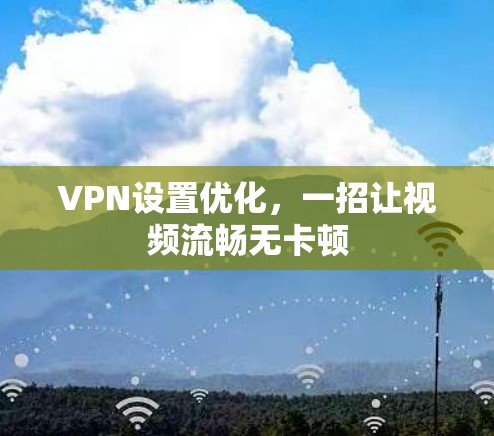 VPN设置优化，一招让视频流畅无卡顿