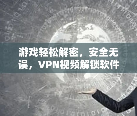 游戏轻松解密，安全无误，VPN视频解锁软件