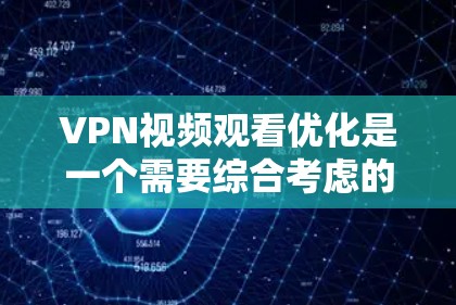 VPN视频观看优化是一个需要综合考虑的技术和管理问题。以下是一些实用的优化建议，帮助您提升VPN视频体验