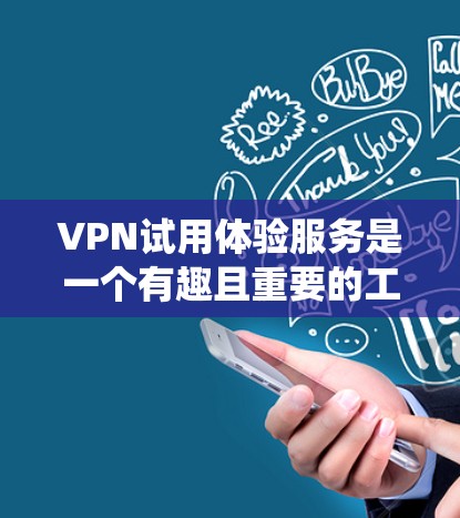 VPN试用体验服务是一个有趣且重要的工具，可以帮助用户绕过地理限制访问全球网站，同时保护隐私。以下是一个系统化的步骤指南，帮助您全面了解试用过程