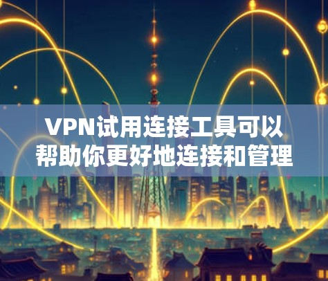 VPN试用连接工具可以帮助你更好地连接和管理你的VPN服务，特别是在试用阶段。以下是一些常见的VPN试用连接工具及其使用方法