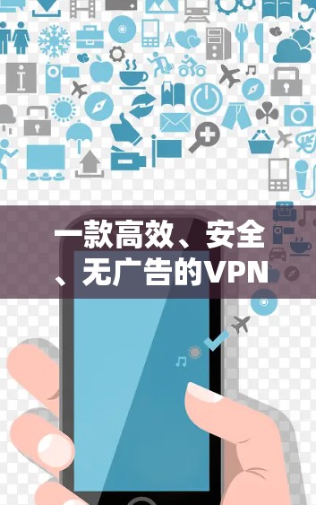 一款高效、安全、无广告的VPN试用版