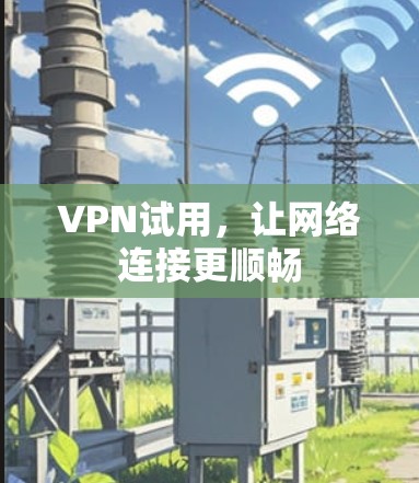 VPN试用,让网络连接更顺畅