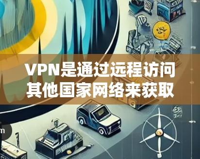 VPN是通过远程访问其他国家网络来获取信息或服务的工具。以下是一步步的指南，帮助你更好地理解和使用VPN