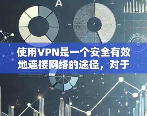 使用VPN是一个安全有效地连接网络的途径，对于新手来说，以下是一个清晰的步骤指南