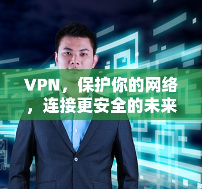 VPN，保护你的网络，连接更安全的未来