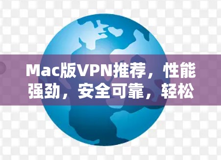 Mac版VPN推荐，性能强劲，安全可靠，轻松满足日常使用需求