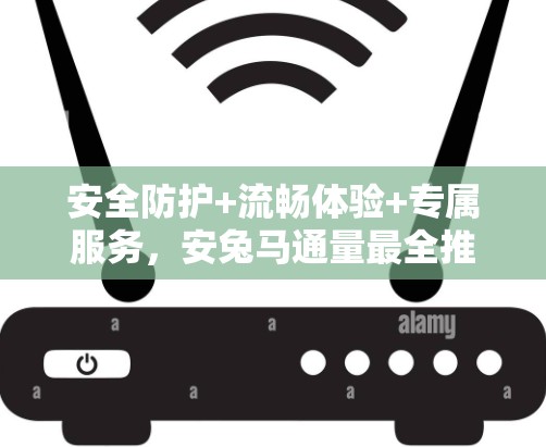 安全防护+流畅体验+专属服务，安兔马通量最全推荐 Android VPN