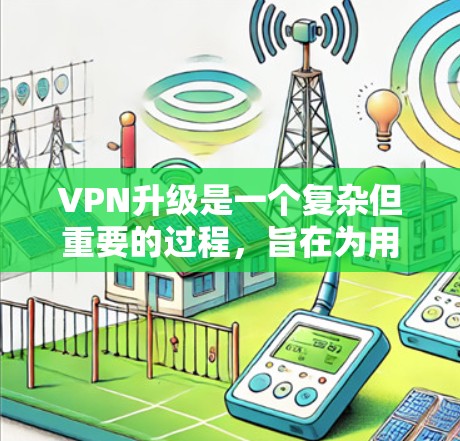 VPN升级是一个复杂但重要的过程，旨在为用户提供更安全、更高效的VPN连接。以下是一个清晰、有条理的VPN升级教程指南