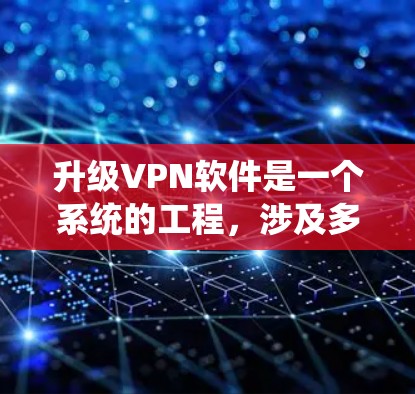升级VPN软件是一个系统的工程，涉及多个步骤，需综合考虑安全、性能和兼容性。以下是逐步的指南