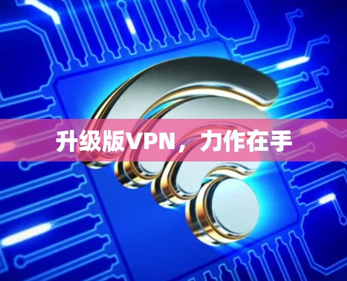 升级版VPN，力作在手