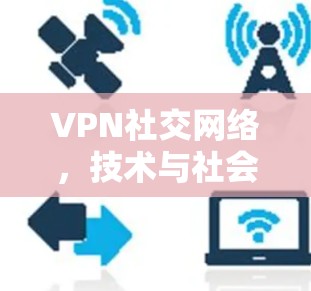 VPN社交网络，技术与社会的奇妙之别