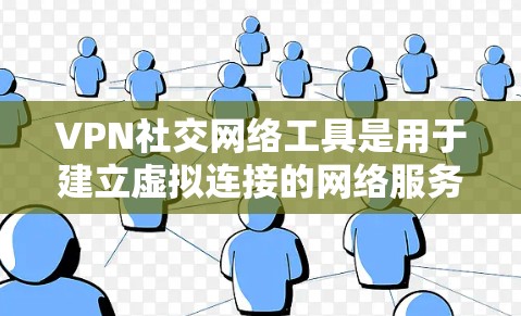 VPN社交网络工具是用于建立虚拟连接的网络服务，广泛应用于即时通讯、视频会议、文件共享等领域。以下是几个主要的VPN社交工具及其特点