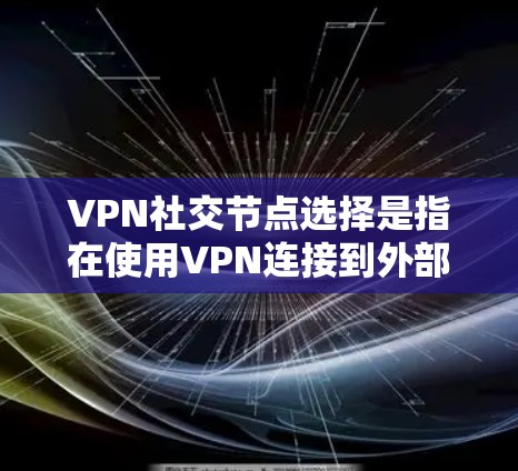 VPN社交节点选择是指在使用VPN连接到外部服务器进行社交活动时，如何选择连接到哪里的VPN服务器。以下是对该问题的详细解答